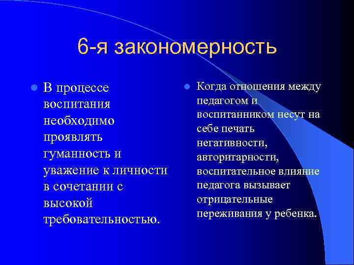 6 -я закономерность l В процессе воспитания необходимо проявлять гуманность и уважение к личности