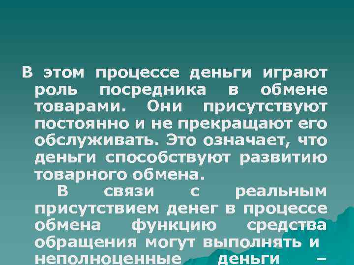 В этом процессе деньги играют роль посредника в обмене товарами. Они присутствуют постоянно и