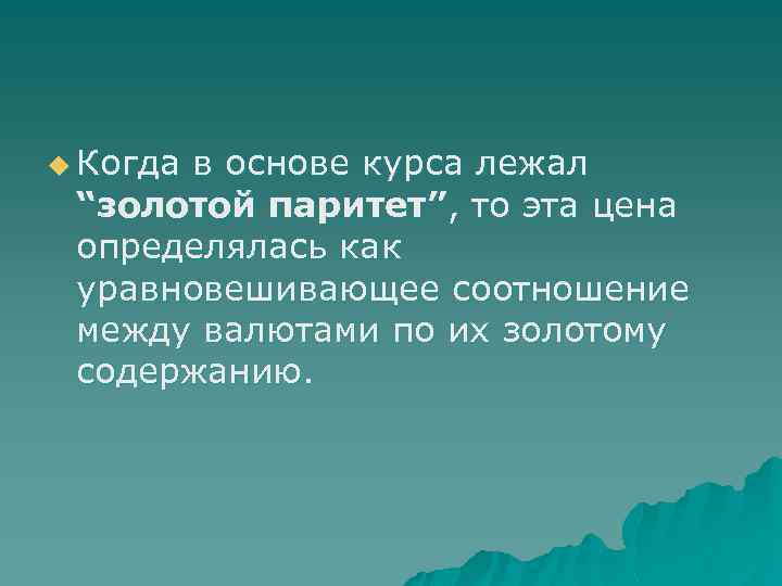 u Когда в основе курса лежал “золотой паритет”, то эта цена определялась как уравновешивающее