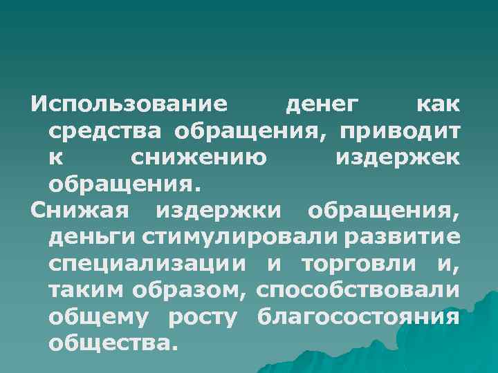 Использование денег как средства обращения, приводит к снижению издержек обращения. Снижая издержки обращения, деньги