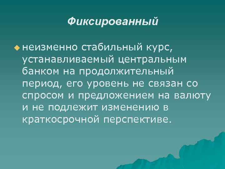 Фиксированный u неизменно стабильный курс, устанавливаемый центральным банком на продолжительный период, его уровень не