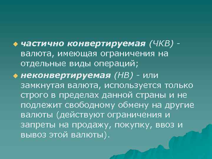 частично конвертируемая (ЧКВ) валюта, имеющая ограничения на отдельные виды операций; u неконвертируемая (НВ) -