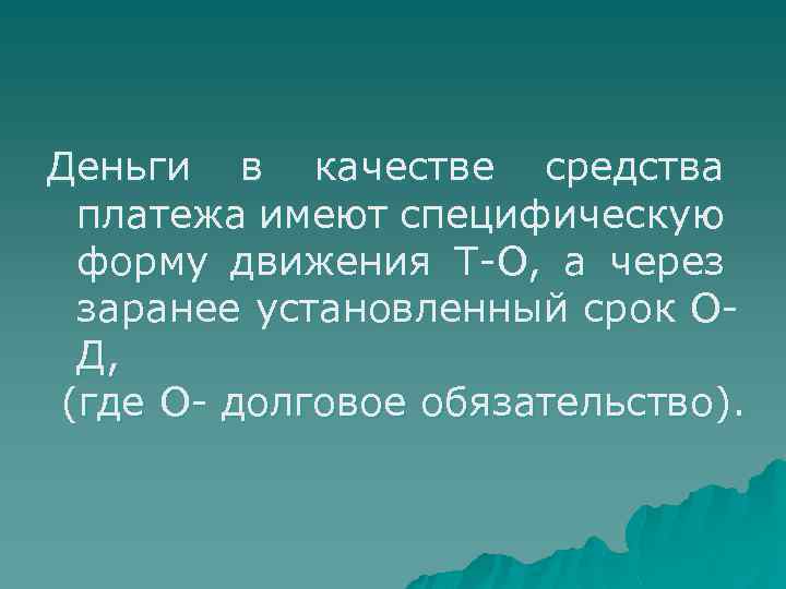 Деньги в качестве средства платежа имеют специфическую форму движения Т-О, а через заранее установленный