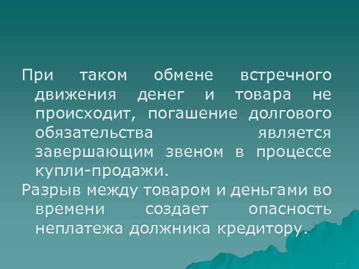 При таком обмене встречного движения денег и товара не происходит, погашение долгового обязательства является
