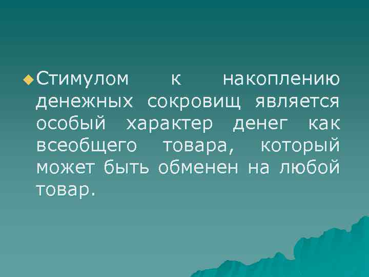 u Стимулом к накоплению денежных сокровищ является особый характер денег как всеобщего товара, который