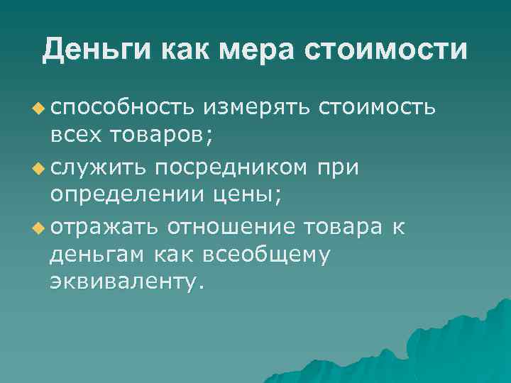Деньги как мера стоимости u способность измерять стоимость всех товаров; u служить посредником при