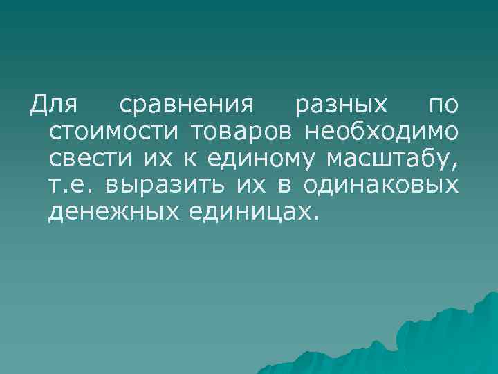 Для сравнения разных по стоимости товаров необходимо свести их к единому масштабу, т. е.