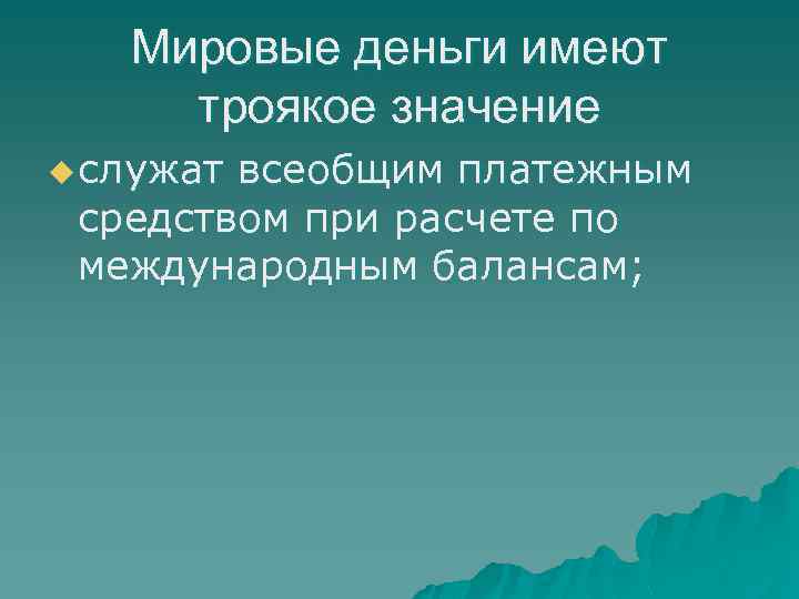 Мировые деньги имеют троякое значение u служат всеобщим платежным средством при расчете по международным
