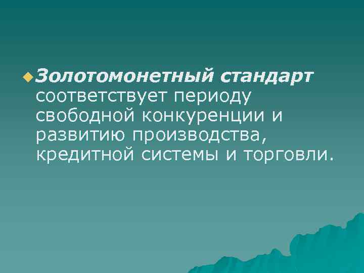 u Золотомонетный стандарт соответствует периоду свободной конкуренции и развитию производства, кредитной системы и торговли.