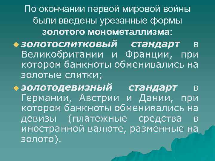 По окончании первой мировой войны были введены урезанные формы золотого монометаллизма: u золотослитковый стандарт