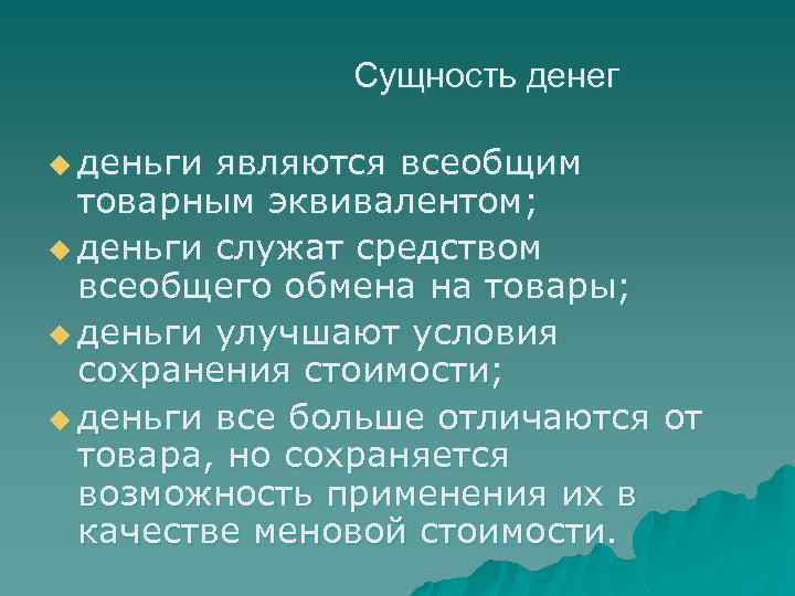 Сущность денег u деньги являются всеобщим товарным эквивалентом; u деньги служат средством всеобщего обмена