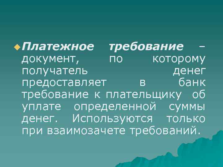 u Платежное требование – документ, по которому получатель денег предоставляет в банк требование к