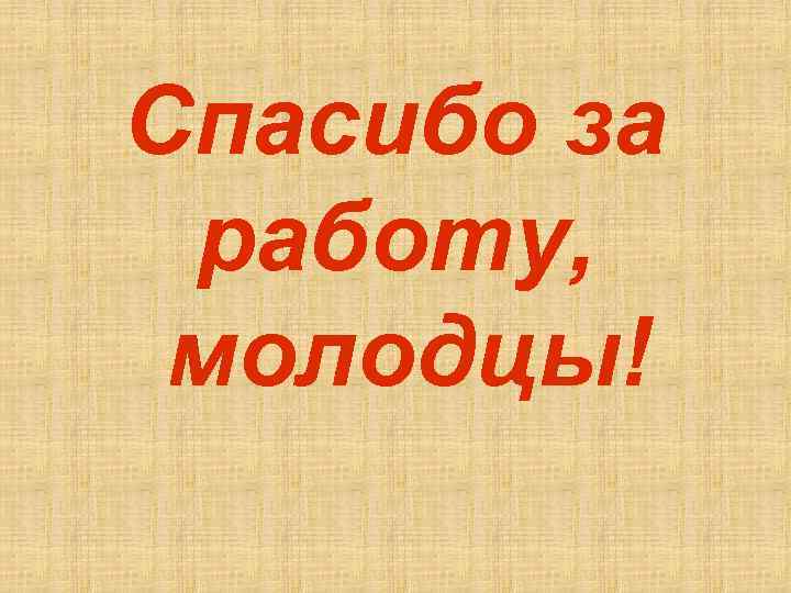 Спасибо за работу, молодцы! 