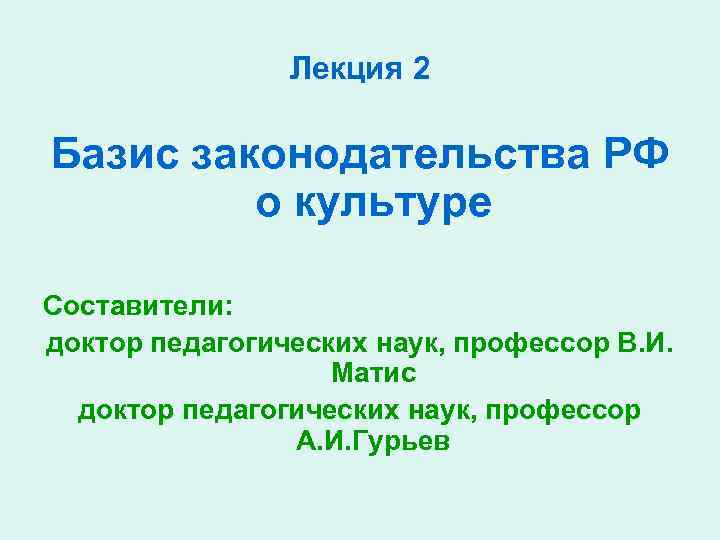 Лекция 2 Базис законодательства РФ о культуре Составители: доктор педагогических наук, профессор В. И.