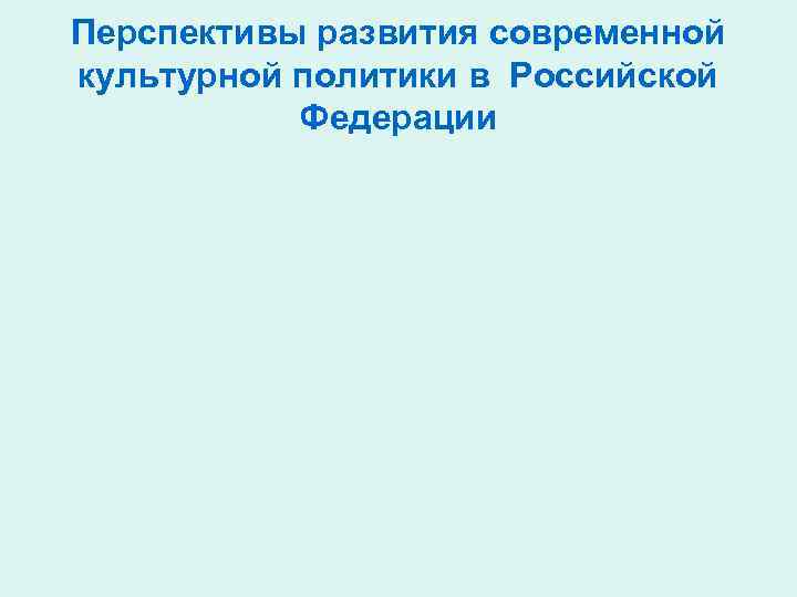 Перспективы развития современной культурной политики в Российской Федерации 