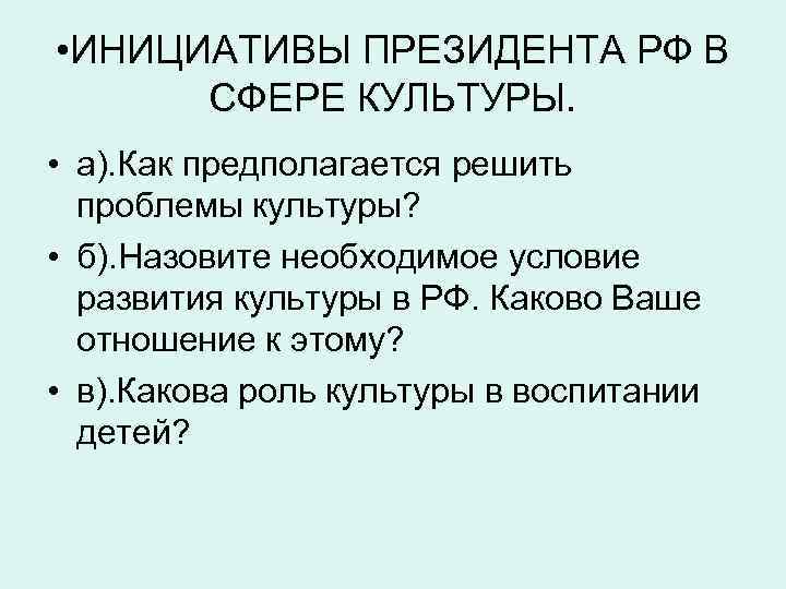  • ИНИЦИАТИВЫ ПРЕЗИДЕНТА РФ В СФЕРЕ КУЛЬТУРЫ. • а). Как предполагается решить проблемы