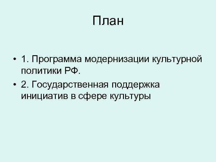 План • 1. Программа модернизации культурной политики РФ. • 2. Государственная поддержка инициатив в