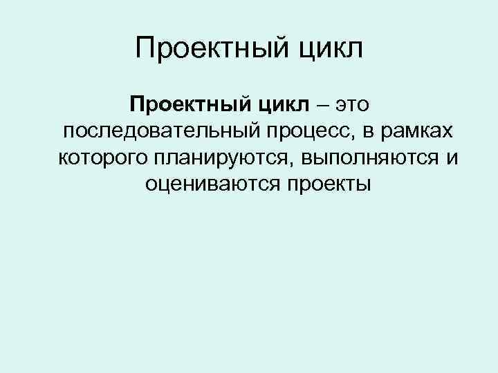 Проектный цикл – это последовательный процесс, в рамках которого планируются, выполняются и оцениваются проекты