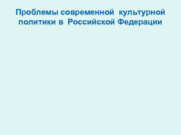 Проблемы современной культурной политики в Российской Федерации 