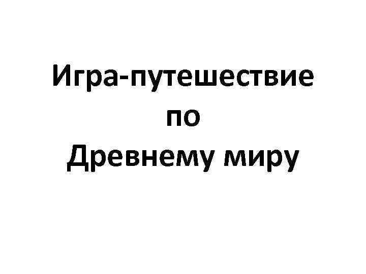 Игра-путешествие по Древнему миру 