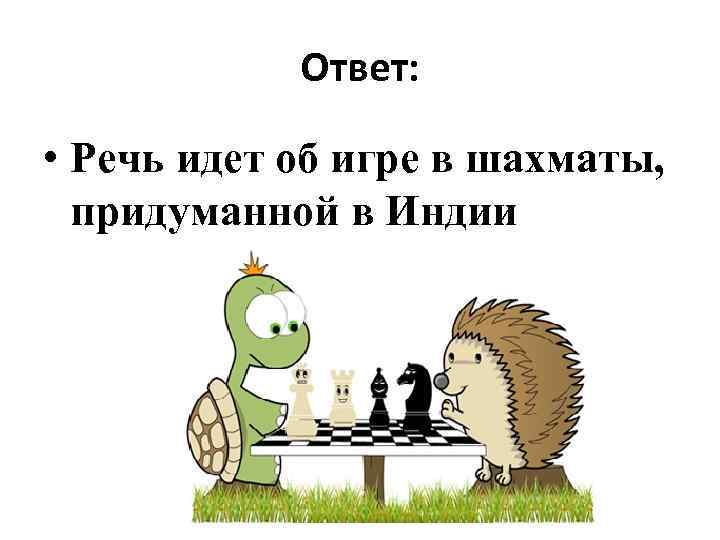 Ответ: • Речь идет об игре в шахматы, придуманной в Индии 
