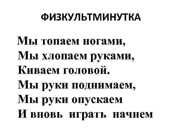 ФИЗКУЛЬТМИНУТКА Мы топаем ногами, Мы хлопаем руками, Киваем головой. Мы руки поднимаем, Мы руки