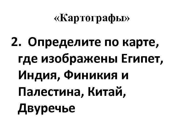 «Картографы» 2. Определите по карте, где изображены Египет, Индия, Финикия и Палестина, Китай,