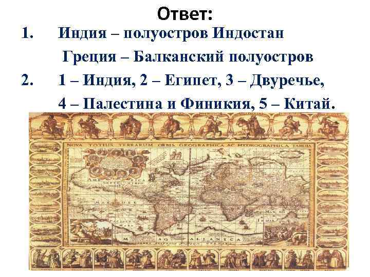 Ответ: 1. Индия – полуостров Индостан Греция – Балканский полуостров 2. 1 – Индия,