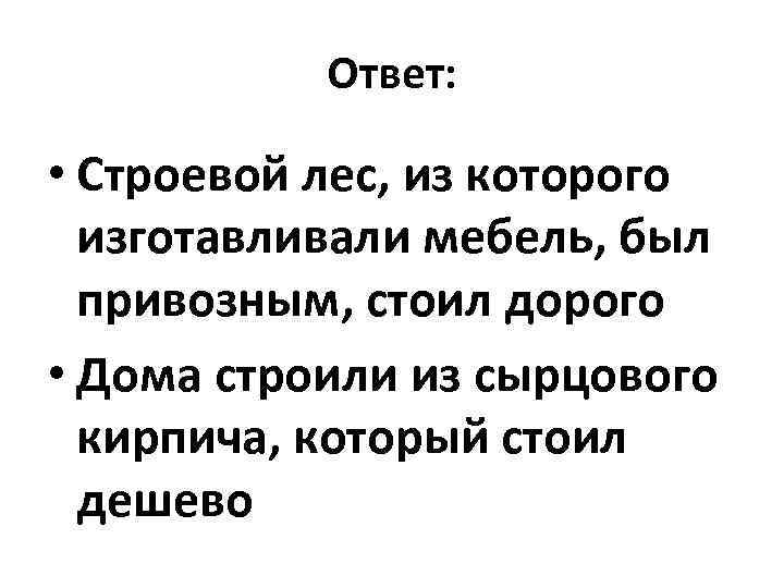Ответ: • Строевой лес, из которого изготавливали мебель, был привозным, стоил дорого • Дома