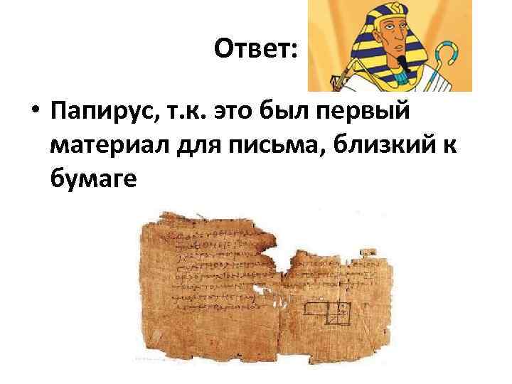 Ответ: • Папирус, т. к. это был первый материал для письма, близкий к бумаге