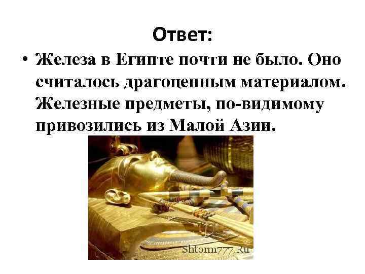 Ответ: • Железа в Египте почти не было. Оно считалось драгоценным материалом. Железные предметы,