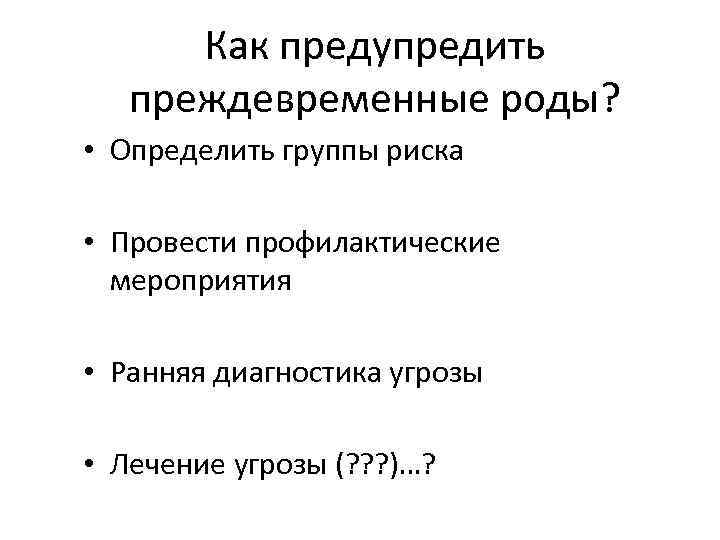 Как предупредить преждевременные роды? • Определить группы риска • Провести профилактические мероприятия • Ранняя
