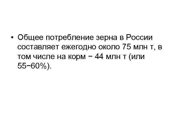  • Общее потребление зерна в России составляет ежегодно около 75 млн т, в