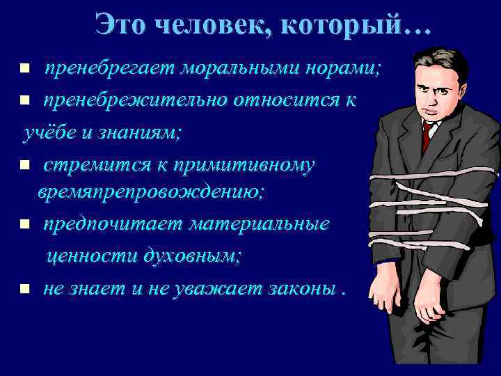 Это человек, который… пренебрегает моральными норами; пренебрежительно относится к учёбе и знаниям; стремится к