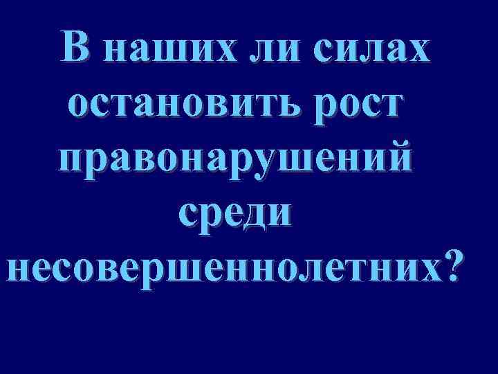 В наших ли силах остановить рост правонарушений среди несовершеннолетних? 