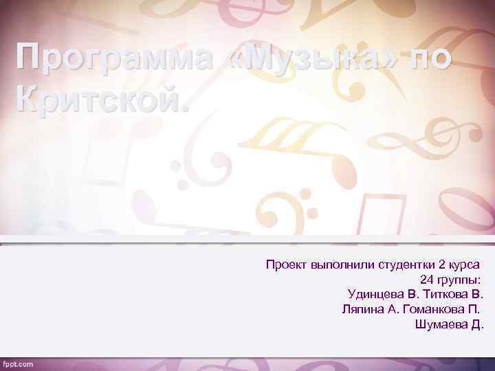 Программа «Музыка» по Критской. Проект выполнили студентки 2 курса 24 группы: Удинцева В. Титкова