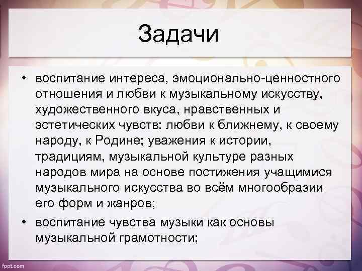 Задачи • воспитание интереса, эмоционально-ценностного отношения и любви к музыкальному искусству, художественного вкуса, нравственных