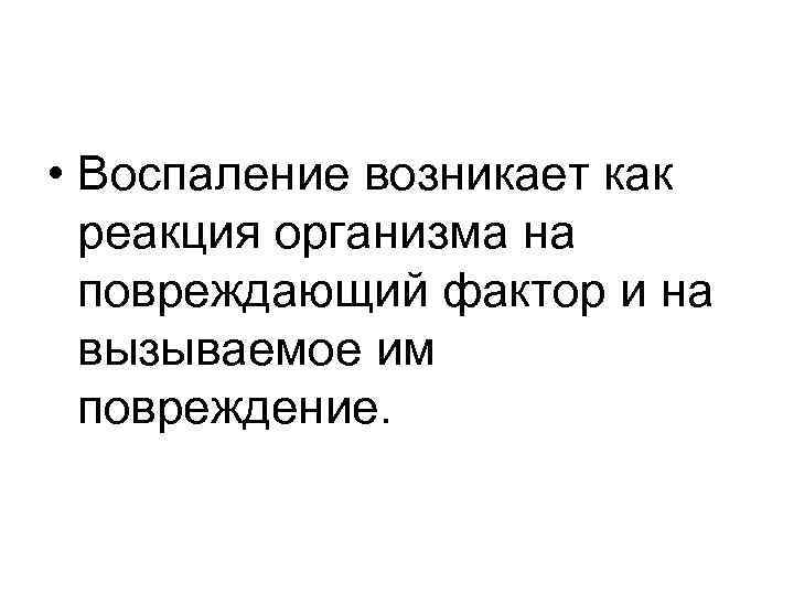  • Воспаление возникает как реакция организма на повреждающий фактор и на вызываемое им