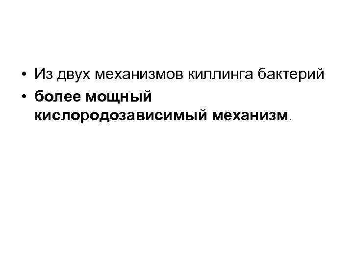  • Из двух механизмов киллинга бактерий • более мощный кислородозависимый механизм. 