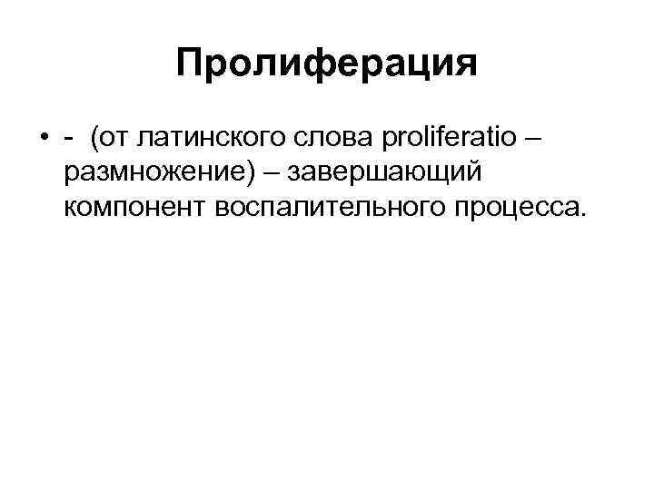 Пролиферация • - (от латинского слова proliferatio – размножение) – завершающий компонент воспалительного процесса.