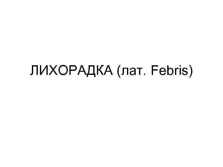ЛИХОРАДКА (лат. Febris) 