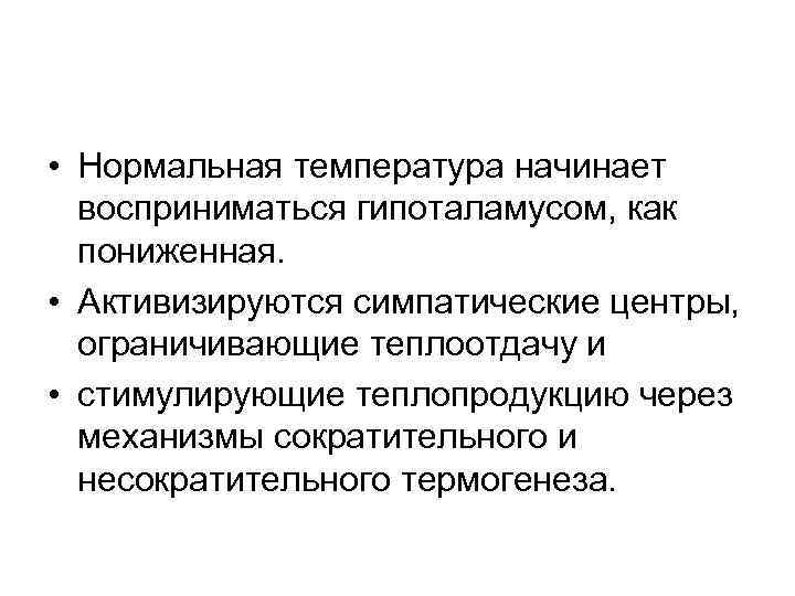  • Нормальная температура начинает восприниматься гипоталамусом, как пониженная. • Активизируются симпатические центры, ограничивающие