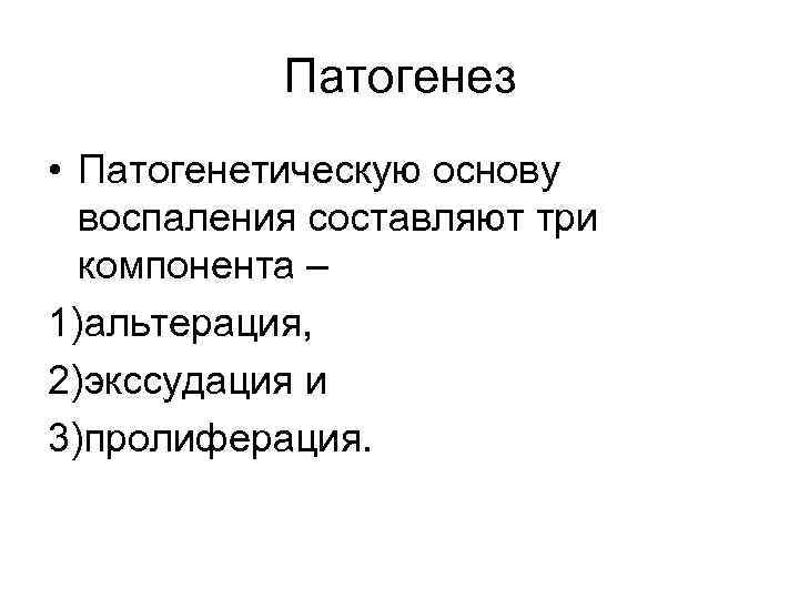 Патогенез • Патогенетическую основу воспаления составляют три компонента – 1)альтерация, 2)экссудация и 3)пролиферация. 