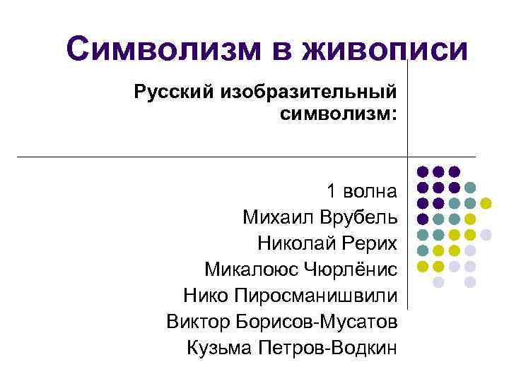 Символизм в живописи Русский изобразительный символизм: 1 волна Михаил Врубель Николай Рерих Микалоюс Чюрлёнис