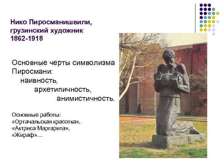 Нико Пиросманишвили, грузинский художник 1862 -1918 Основные черты символизма Пиросмани: наивность, архетипичность, анимистичность. Основные