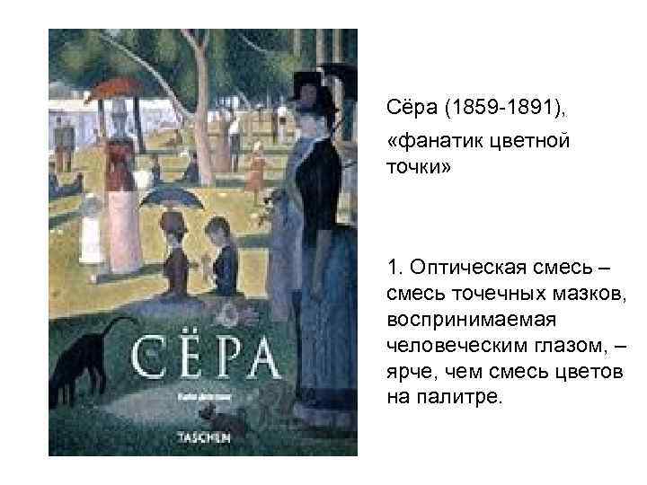 Сёра (1859 -1891), «фанатик цветной точки» 1. Оптическая смесь – смесь точечных мазков, воспринимаемая