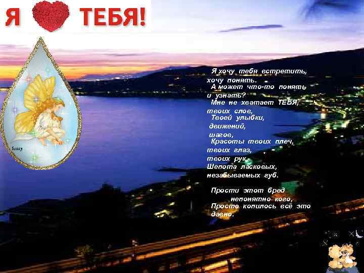  Я хочу тебя встретить, хочу понять. А может что-то понять и узнать? Мне