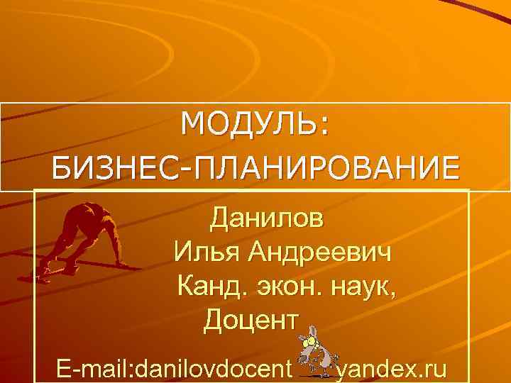 МОДУЛЬ: БИЗНЕС ПЛАНИРОВАНИЕ Данилов Илья Андреевич Канд. экон. наук, Доцент E-mail: danilovdocent yandex. ru