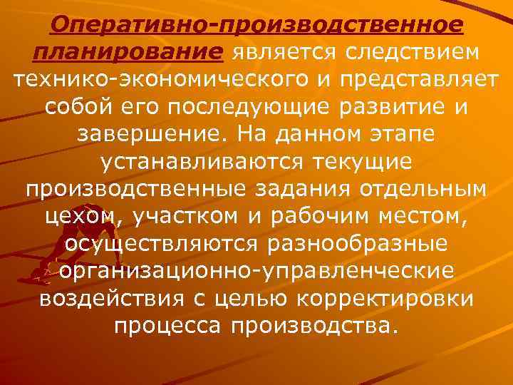 Оперативно-производственное планирование является следствием технико экономического и представляет собой его последующие развитие и завершение.