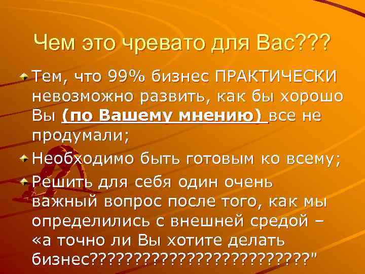 Чем это чревато для Вас? ? ? Тем, что 99% бизнес ПРАКТИЧЕСКИ невозможно развить,